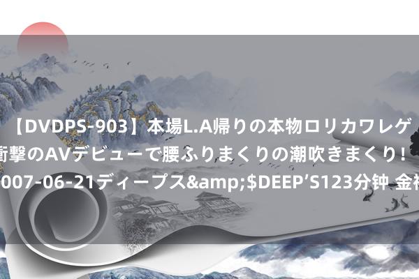 【DVDPS-903】本場L.A帰りの本物ロリカワレゲエダンサーSAKURA 衝撃のAVデビューで腰ふりまくりの潮吹きまくり！！</a>2007-06-21ディープス&$DEEP’S123分钟 金禧外洋控股公布李雅贞辞任实施董事