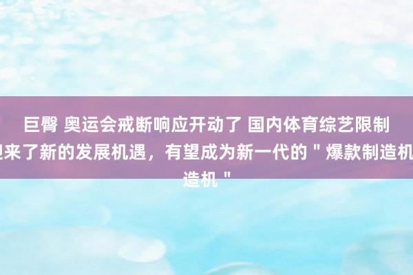 巨臀 奥运会戒断响应开动了 国内体育综艺限制迎来了新的发展机遇，有望成为新一代的＂爆款制造机＂