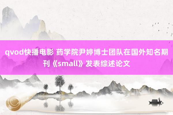 qvod快播电影 药学院尹婷博士团队在国外知名期刊《small》发表综述论文